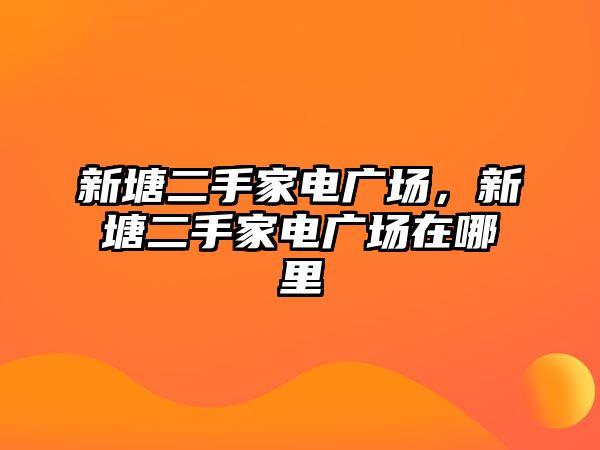 新塘二手家電廣場，新塘二手家電廣場在哪里