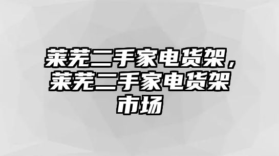 萊蕪二手家電貨架，萊蕪二手家電貨架市場