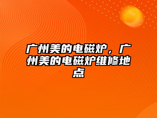 廣州美的電磁爐，廣州美的電磁爐維修地點(diǎn)