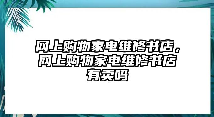 網上購物家電維修書店，網上購物家電維修書店有賣嗎