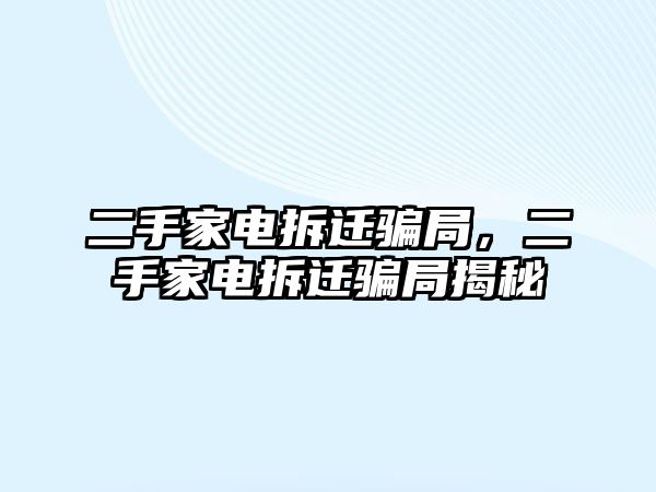 二手家電拆遷騙局，二手家電拆遷騙局揭秘