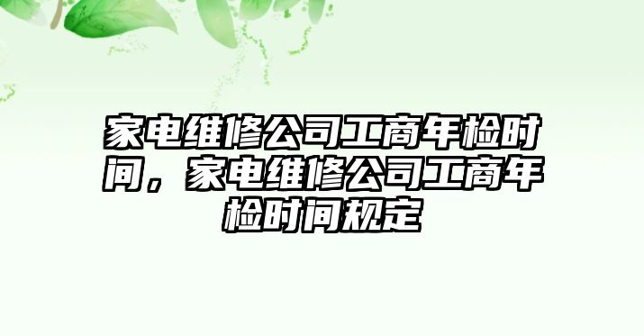 家電維修公司工商年檢時間，家電維修公司工商年檢時間規定