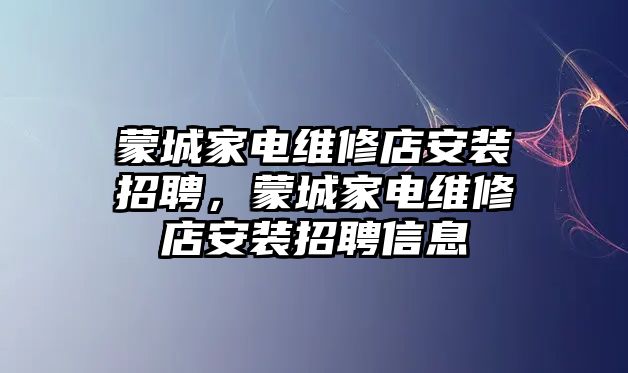 蒙城家電維修店安裝招聘，蒙城家電維修店安裝招聘信息