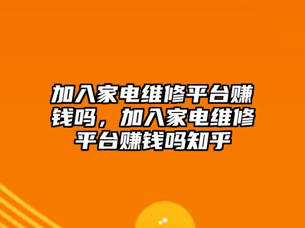 加入家電維修平臺賺錢嗎，加入家電維修平臺賺錢嗎知乎