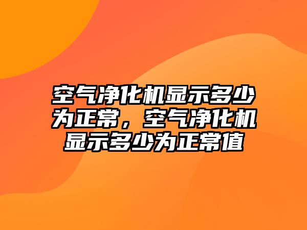 空氣凈化機(jī)顯示多少為正常，空氣凈化機(jī)顯示多少為正常值