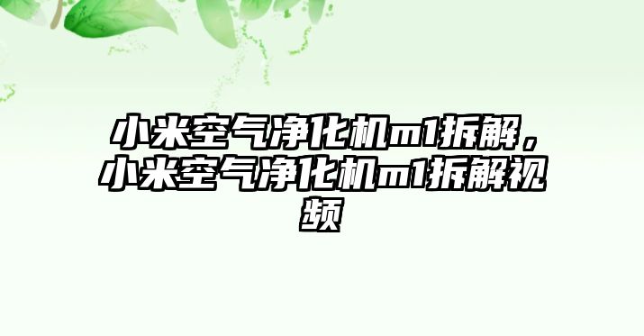 小米空氣凈化機m1拆解，小米空氣凈化機m1拆解視頻