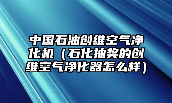 中國石油創(chuàng)維空氣凈化機（石化抽獎的創(chuàng)維空氣凈化器怎么樣）