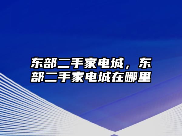 東部二手家電城，東部二手家電城在哪里