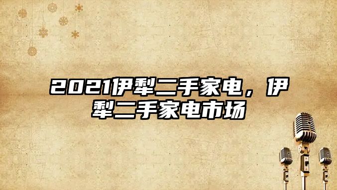 2021伊犁二手家電，伊犁二手家電市場