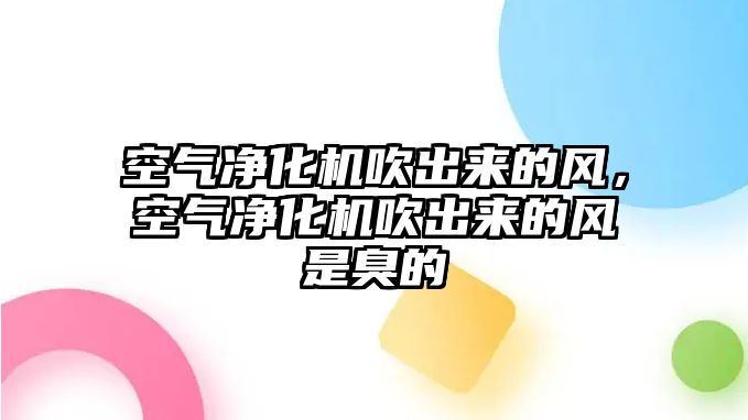 空氣凈化機吹出來的風，空氣凈化機吹出來的風是臭的