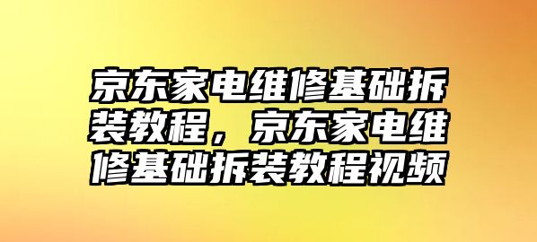 京東家電維修基礎拆裝教程，京東家電維修基礎拆裝教程視頻