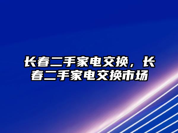 長春二手家電交換，長春二手家電交換市場