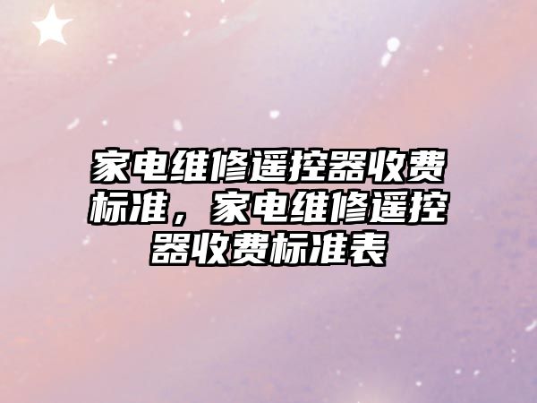 家電維修遙控器收費標準，家電維修遙控器收費標準表