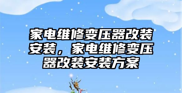 家電維修變壓器改裝安裝，家電維修變壓器改裝安裝方案