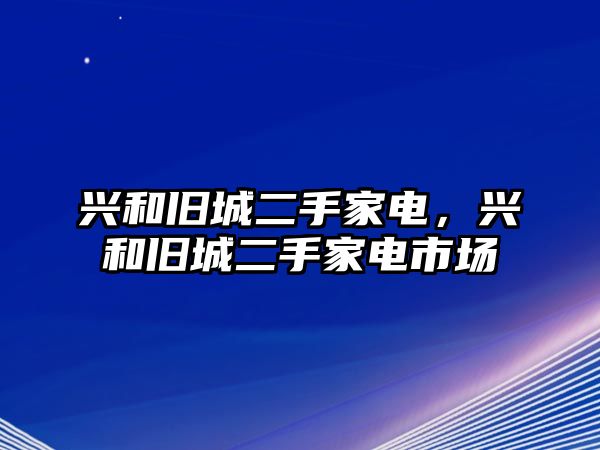 興和舊城二手家電，興和舊城二手家電市場