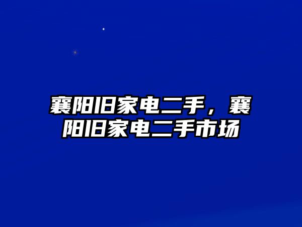 襄陽舊家電二手，襄陽舊家電二手市場