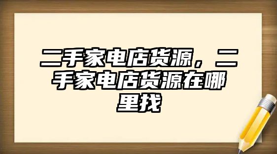 二手家電店貨源，二手家電店貨源在哪里找