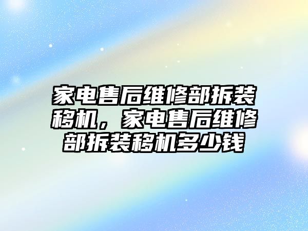 家電售后維修部拆裝移機，家電售后維修部拆裝移機多少錢