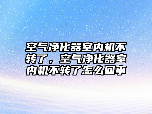 空氣凈化器室內機不轉了，空氣凈化器室內機不轉了怎么回事