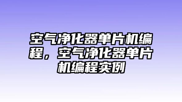 空氣凈化器單片機編程，空氣凈化器單片機編程實例