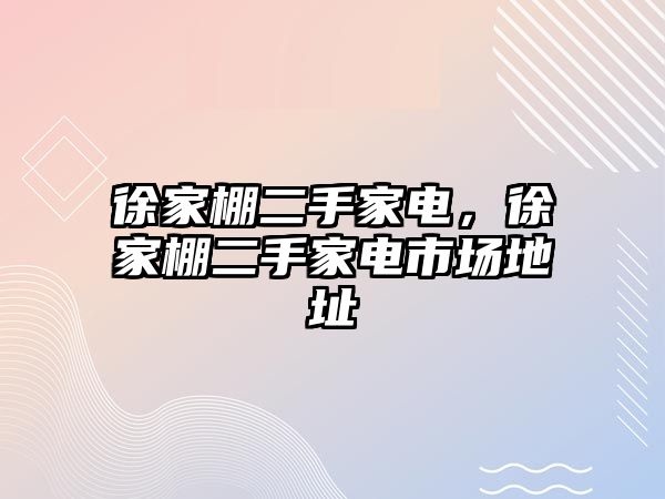 徐家棚二手家電，徐家棚二手家電市場地址