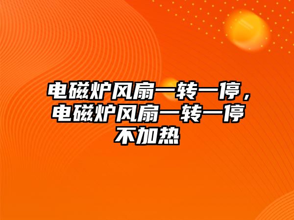 電磁爐風扇一轉一停，電磁爐風扇一轉一停不加熱