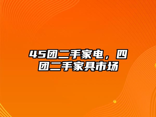 45團二手家電，四團二手家具市場