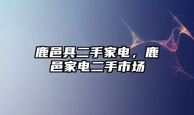 鹿邑具二手家電，鹿邑家電二手市場