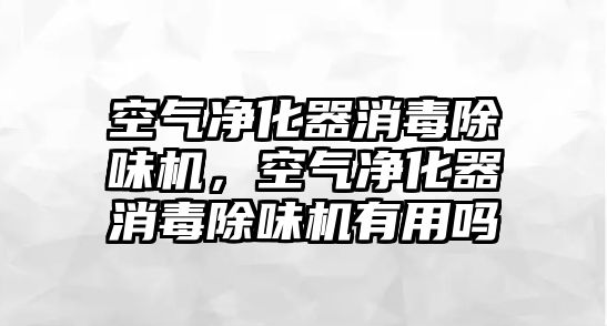 空氣凈化器消毒除味機，空氣凈化器消毒除味機有用嗎