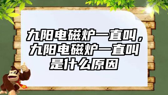 九陽電磁爐一直叫，九陽電磁爐一直叫是什么原因