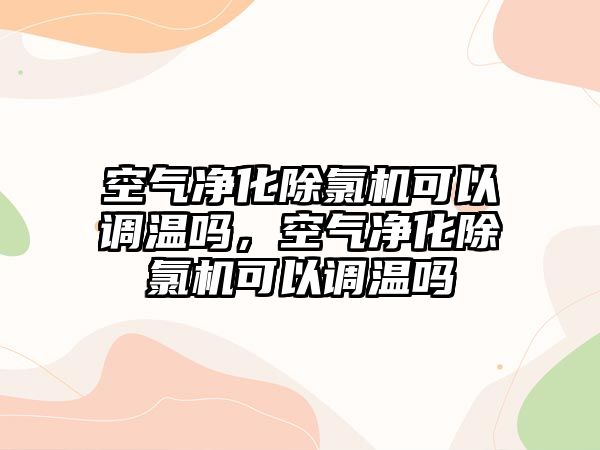 空氣凈化除氯機可以調溫嗎，空氣凈化除氯機可以調溫嗎