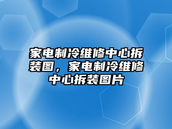 家電制冷維修中心拆裝圖，家電制冷維修中心拆裝圖片