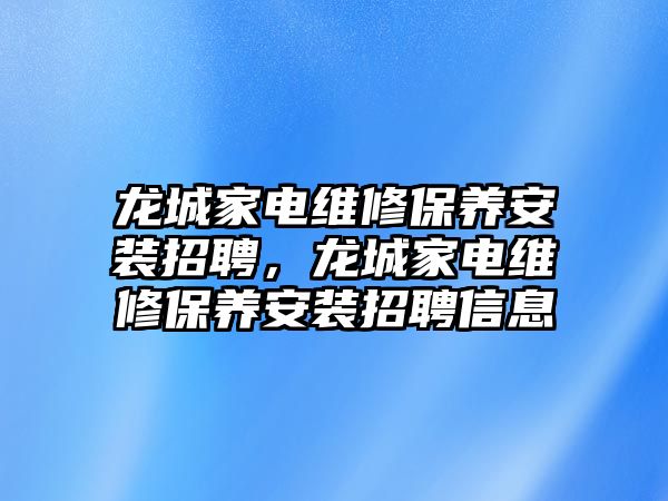 龍城家電維修保養(yǎng)安裝招聘，龍城家電維修保養(yǎng)安裝招聘信息