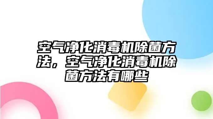 空氣凈化消毒機除菌方法，空氣凈化消毒機除菌方法有哪些