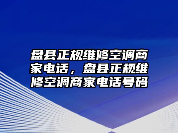 盤縣正規(guī)維修空調(diào)商家電話，盤縣正規(guī)維修空調(diào)商家電話號碼