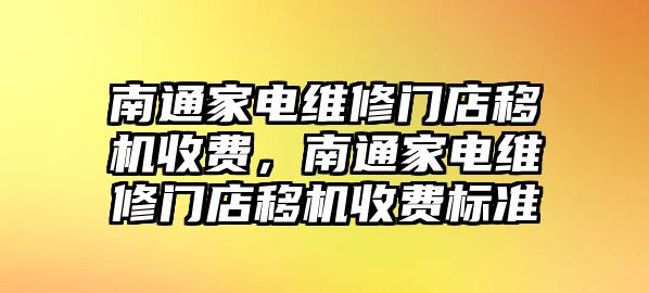 南通家電維修門店移機收費，南通家電維修門店移機收費標準