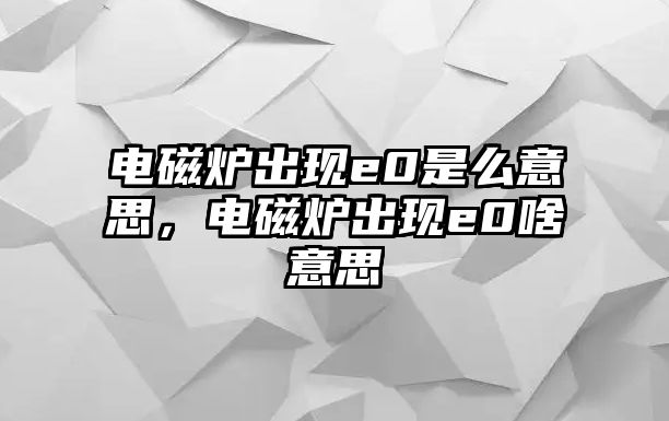 電磁爐出現e0是么意思，電磁爐出現e0啥意思